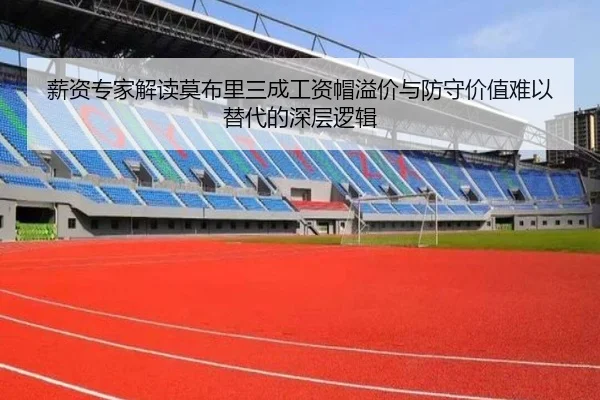 薪资专家解读莫布里三成工资帽溢价与防守价值难以替代的深层逻辑 | BY